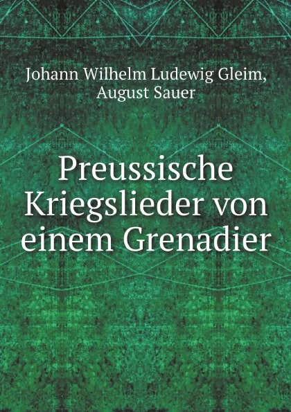 Обложка книги Preussische Kriegslieder von einem Grenadier, Johann Wilhelm Ludewig Gleim, August Sauer