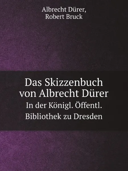 Обложка книги Das Skizzenbuch von Albrecht Durer. In der Konigl. Offentl. Bibliothek zu Dresden, Albrecht Dürer, Robert Bruck