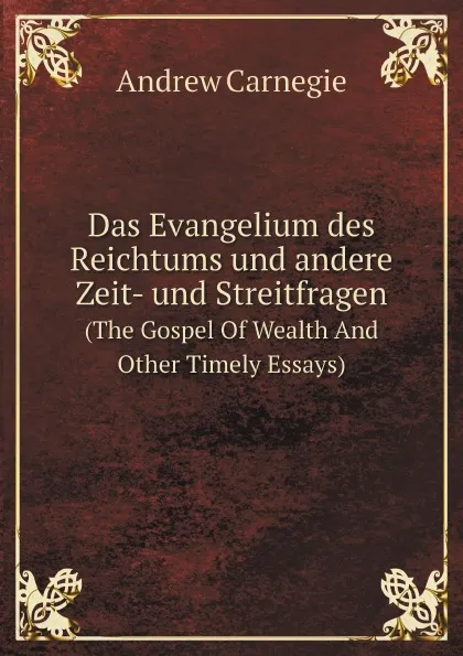 Обложка книги Das Evangelium des Reichtums und andere Zeit- und Streitfragen. (The Gospel Of Wealth And Other Timely Essays), Andrew Carnegie