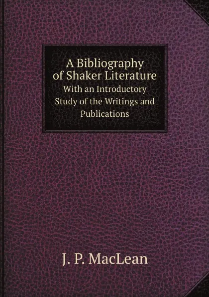 Обложка книги A Bibliography of Shaker Literature. With an Introductory Study of the Writings and Publications, J.P. MacLean