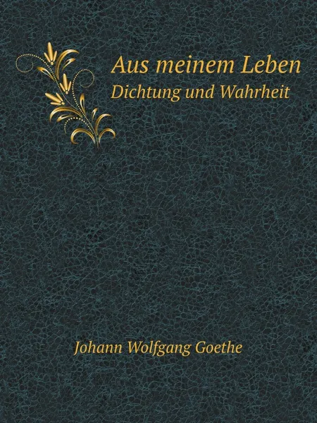 Обложка книги Aus meinem Leben. Dichtung und Wahrheit, И. В. Гёте