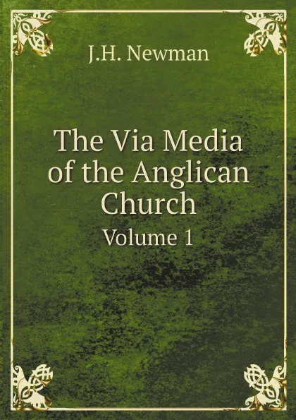 Обложка книги The Via Media of the Anglican Church. Volume 1, J.H. Newman