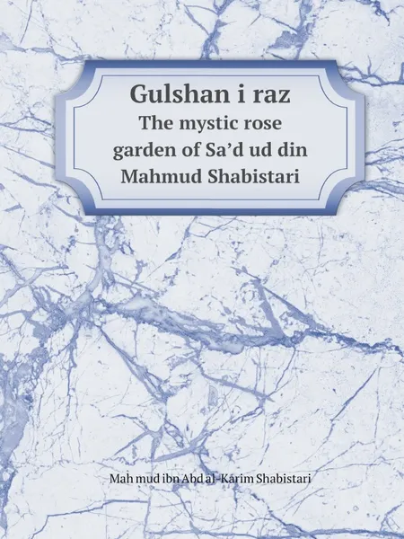 Обложка книги Gulshan i raz. The mystic rose garden of Sa.d ud din Mahmud Shabistari, Maḥmud ibn Abd al-Karim Shabistari