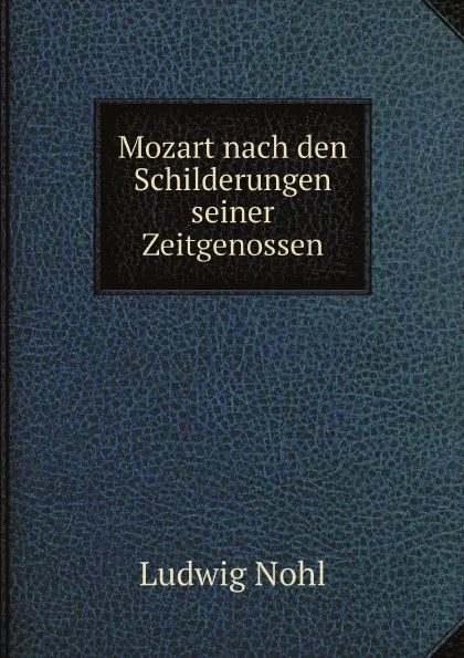 Обложка книги Mozart nach den Schilderungen seiner Zeitgenossen, Ludwig Nohl