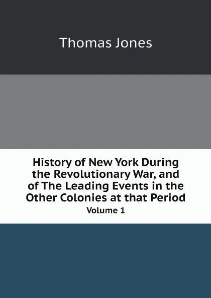 Обложка книги History of New York During the Revolutionary War, and of The Leading Events in the Other Colonies at that Period. Volume 1, Thomas Jones