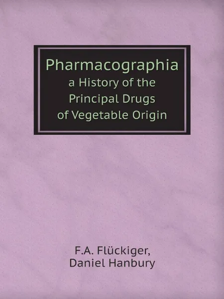 Обложка книги Pharmacographia. a History of the Principal Drugs of Vegetable Origin, F.A. Flückiger, Daniel Hanbury