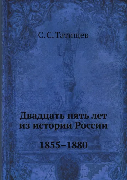 Обложка книги Двадцать пять лет из истории России. 1855.1880, С. С. Татищев