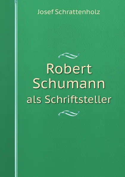 Обложка книги Robert Schumann. als Schriftsteller, Josef Schrattenholz