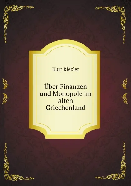 Обложка книги Uber Finanzen und Monopole im alten Griechenland, Kurt Riezler