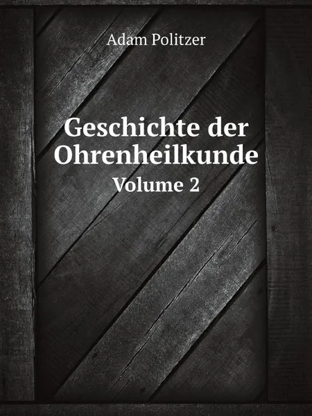 Обложка книги Geschichte der Ohrenheilkunde. Volume 2, Adam Politzer