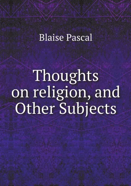 Обложка книги Thoughts on religion, and Other Subjects, Blaise Pascal