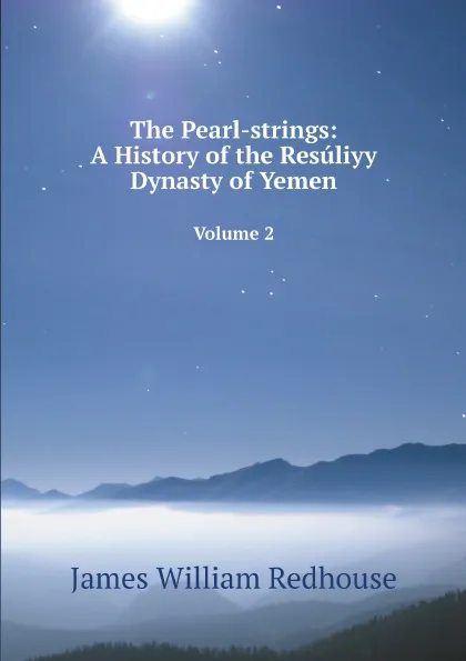 Обложка книги The Pearl-strings: A History of the Resuliyy Dynasty of Yemen. Volume 2, James William Redhouse