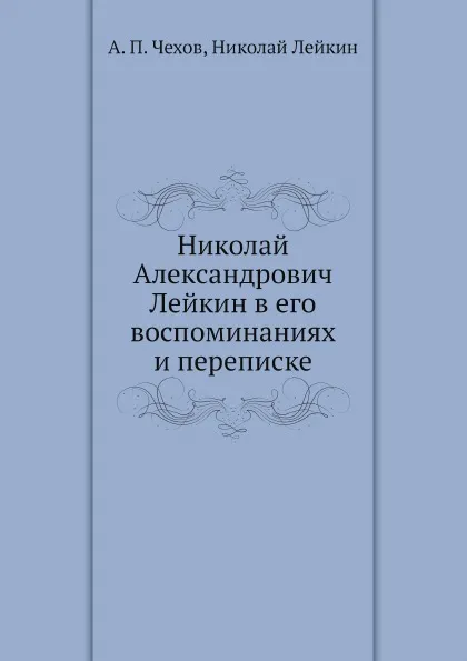 Обложка книги Николай Александрович Лейкин в его воспоминаниях и переписке, А. П. Чехов, Николай Лейкин