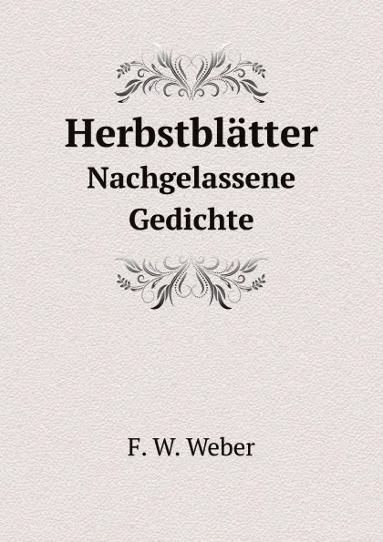 Обложка книги Herbstblatter. Nachgelassene Gedichte, F.W. Weber