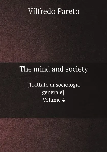 Обложка книги The mind and society. .Trattato di sociologia generale. Volume 4, Vilfredo Pareto