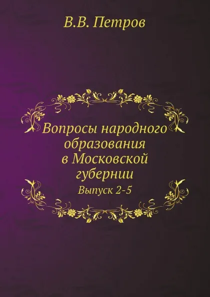 Обложка книги Вопросы народного образования в Московской губернии. Выпуск 2-5, В.В. Петров