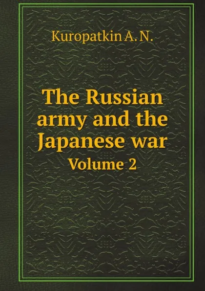 Обложка книги The Russian army and the Japanese war. Volume 2, A.N. Kuropatkin