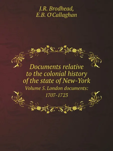 Обложка книги Documents relative to the colonial history of the state of New-York. Volume 5. London documents: 1707-1723, J.R. Brodhead, E.B. O'Callaghan