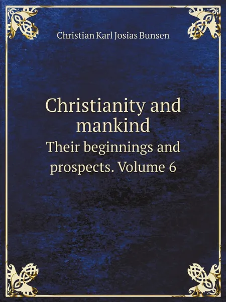 Обложка книги Christianity and mankind. Their beginnings and prospects. Volume 6, Christian Karl Josias Bunsen