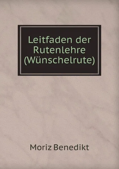 Обложка книги Leitfaden der Rutenlehre, Moriz Benedikt