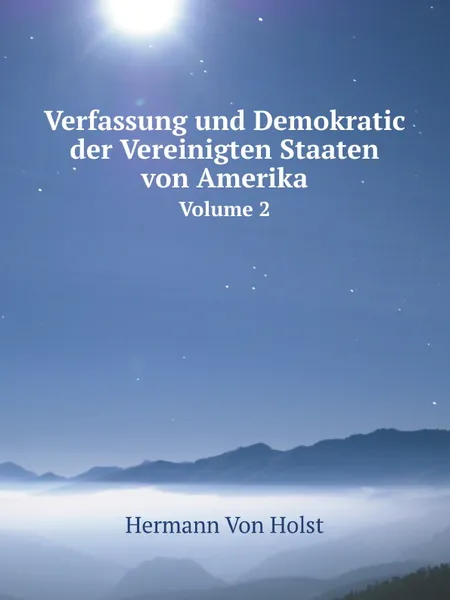 Обложка книги Verfassung und Demokratic der Vereinigten Staaten von Amerika. Volume 2, H. von Holst