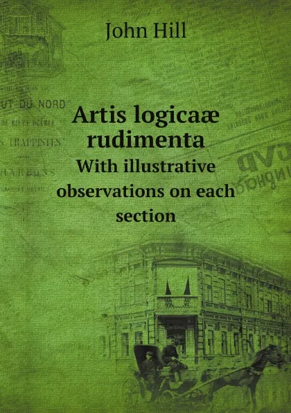 Обложка книги Artis logica? rudimenta. With illustrative observations on each section, John Hill