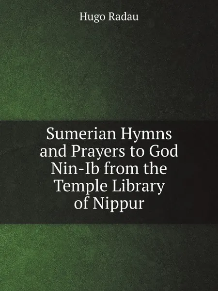 Обложка книги Sumerian Hymns and Prayers to God Nin-Ib from the Temple Library of Nippur, Hugo Radau