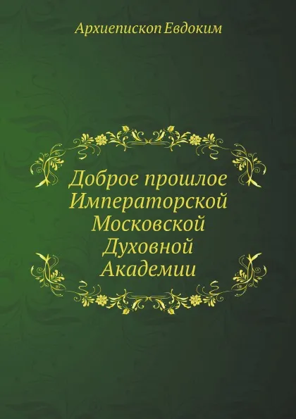 Обложка книги Доброе прошлое Императорской Московской Духовной Академии, Архиепископ Евдоким