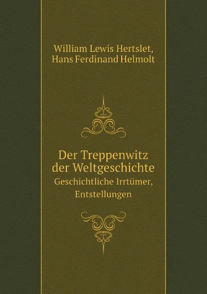 Обложка книги Der Treppenwitz der Weltgeschichte. Geschichtliche Irrtumer, Entstellungen, W.L. Hertslet, H.F. Helmolt