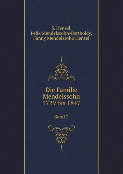 Обложка книги Die Familie Mendelssohn, 1729 bis 1847. Band 2, S. Hensel, Felix Mendelssohn-Bartholdy, F.M. Hensel