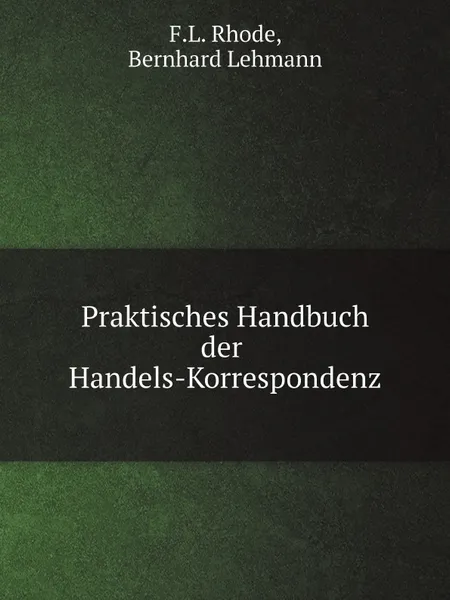 Обложка книги Praktisches Handbuch der Handels-Korrespondenz, F.L. Rhode, Bernhard Lehmann