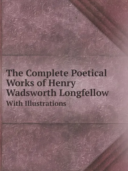 Обложка книги The Complete Poetical Works of Henry Wadsworth Longfellow. With Illustrations, Henry Wadsworth Longfellow