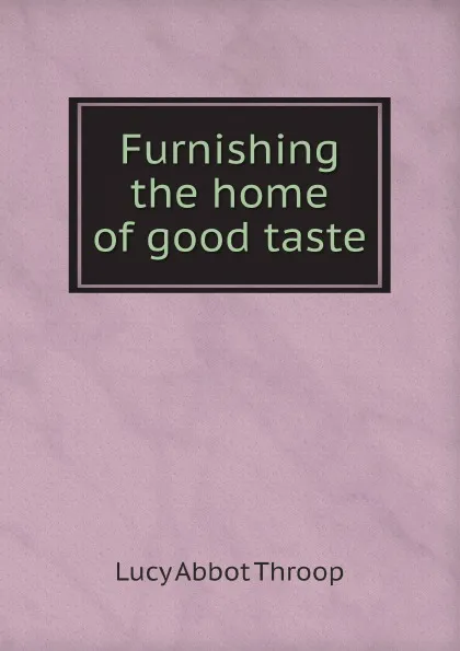 Обложка книги Furnishing the home of good taste, Lucy Abbot Throop