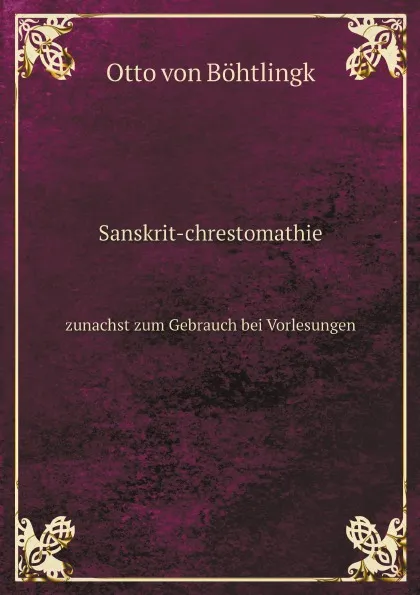 Обложка книги Sanskrit-chrestomathie. zunachst zum Gebrauch bei Vorlesungen, Otto von Böhtlingk