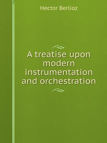 Обложка книги A treatise upon modern instrumentation and orchestration, Hector Berlioz