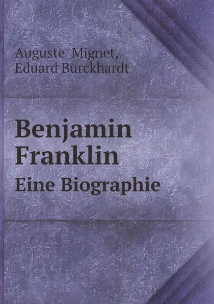 Обложка книги Benjamin Franklin. Eine Biographie, Eduard Burckhardt, Auguste Mignet