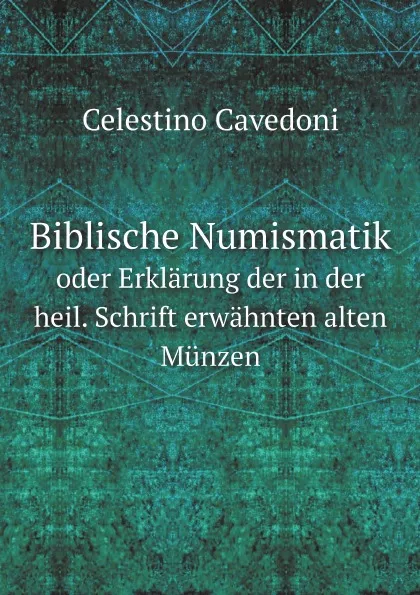 Обложка книги Biblische Numismatik. oder Erklarung der in der heil. Schrift erwahnten alten Munzen, Celestino Cavedoni