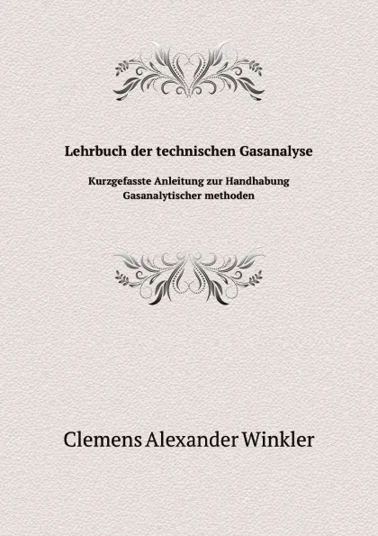 Обложка книги Lehrbuch der technischen Gasanalyse. Kurzgefasste Anleitung zur Handhabung Gasanalytischer methoden, C.A. Winkler