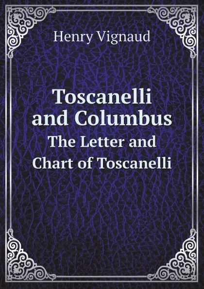 Обложка книги Toscanelli and Columbus. The Letter and Chart of Toscanelli, Henry Vignaud