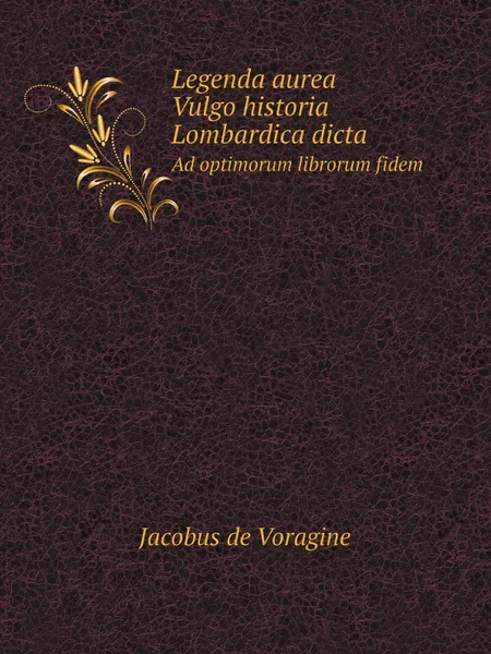 Обложка книги Legenda aurea. Vulgo historia Lombardica dicta. Ad optimorum librorum fidem, Jacobus de Voragine