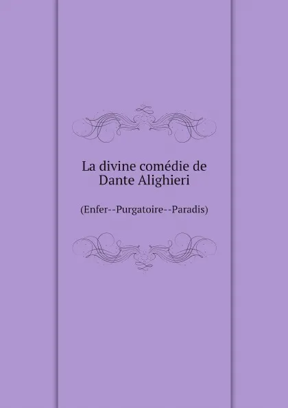 Обложка книги La divine comedie de Dante Alighieri. (Enfer--Purgatoire--Paradis), Dante Alighieri