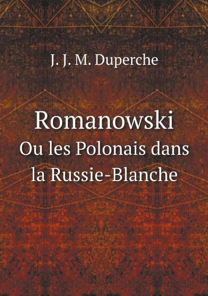 Обложка книги Romanowski. Ou les Polonais dans la Russie-Blanche, J. J. M. Duperche