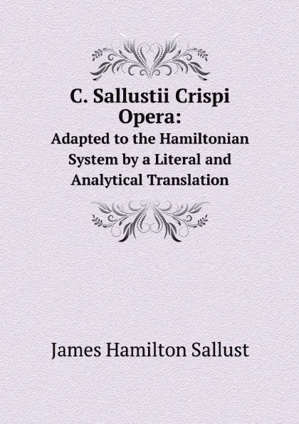 Обложка книги C. Sallustii Crispi Opera:. Adapted to the Hamiltonian System by a Literal and Analytical Translation, James Hamilton Sallust