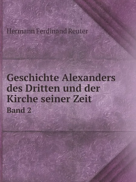 Обложка книги Geschichte Alexanders des Dritten und der Kirche seiner Zeit. Band 2, Hermann Ferdinand Reuter