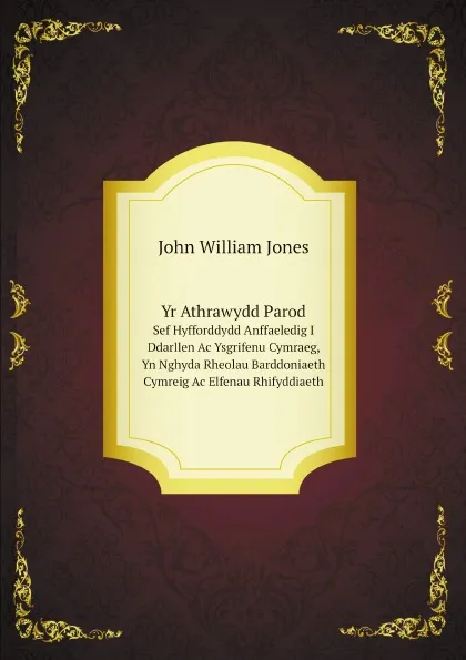 Обложка книги Yr Athrawydd Parod. Sef Hyfforddydd Anffaeledig I Ddarllen Ac Ysgrifenu Cymraeg, Yn Nghyda Rheolau Barddoniaeth Cymreig Ac Elfenau Rhifyddiaeth, John William Jones