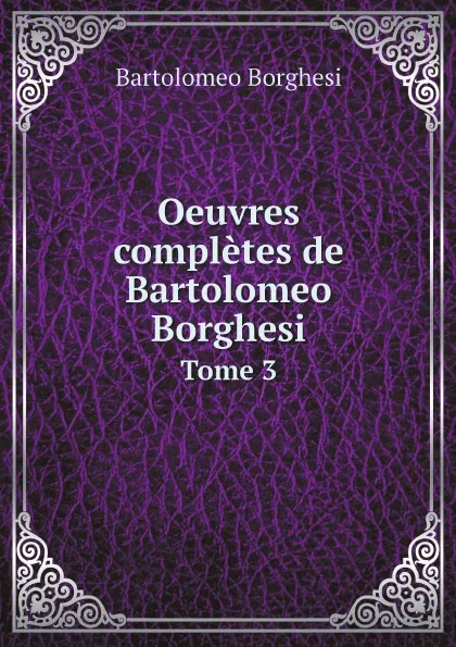 Обложка книги Oeuvres completes de Bartolomeo Borghesi. Tome 3, Bartolomeo Borghesi