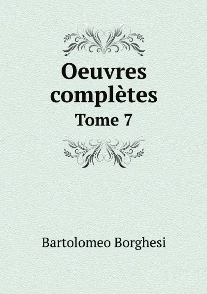 Обложка книги Oeuvres completes de Bartolomeo Borghesi. Tome 7, Bartolomeo Borghesi