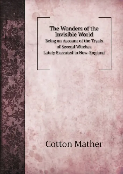 Обложка книги The Wonders of the Invisible World. Being an Account of the Tryals of Several Witches Lately Executed in New-England, Cotton Mather