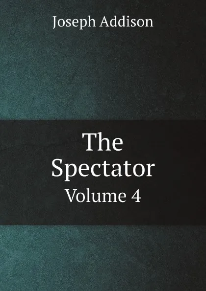 Обложка книги The Spectator. Volume 4, Joseph Addison