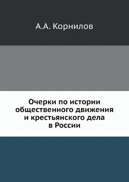 Обложка книги Очерки по истории общественного движения и крестьянского дела в России, А.А. Корнилов